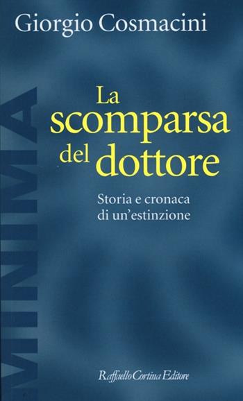 La scomparsa del dottore. Storia e cronaca di un'estinzione - Giorgio Cosmacini - Libro Raffaello Cortina Editore 2013, Minima | Libraccio.it