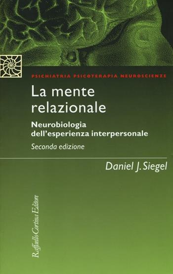 La mente relazionale. Neurobiologia dell'esperienza interpersonale - Daniel J. Siegel - Libro Raffaello Cortina Editore 2013, Psichiatria psicoterapia neuroscienze | Libraccio.it