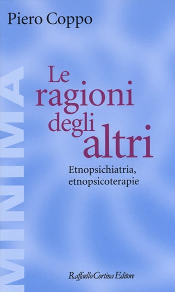 Le ragioni degli altri. Etnopsichiatria, etnopsicoterapie - Piero Coppo - Libro Raffaello Cortina Editore 2013, Minima | Libraccio.it