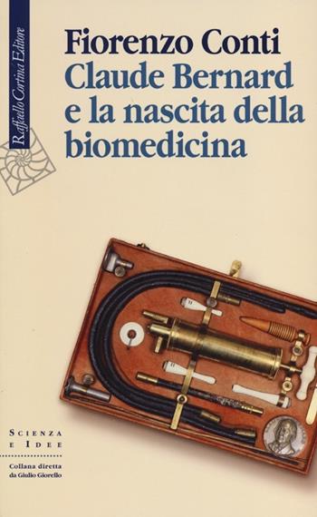 Claude Bernard e la nascita della biomedicina - Fiorenzo Conti - Libro Raffaello Cortina Editore 2013, Scienza e idee | Libraccio.it