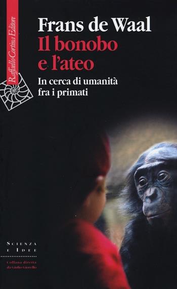 Il bonobo e l'ateo. In cerca di umanità fra i primati - Frans De Waal - Libro Raffaello Cortina Editore 2013, Scienza e idee | Libraccio.it