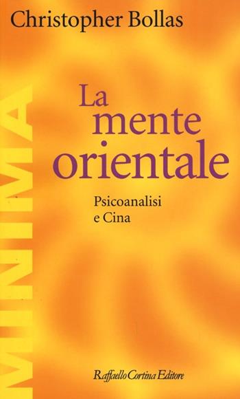 La mente orientale. Psicoanalisi e Cina - Christopher Bollas - Libro Raffaello Cortina Editore 2013, Minima | Libraccio.it