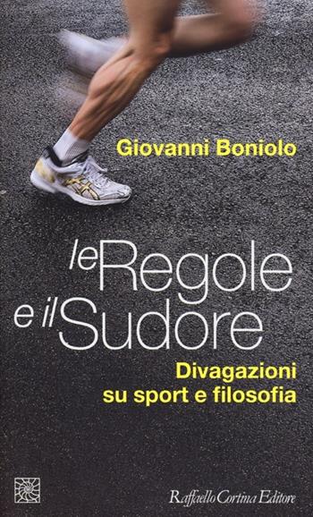 Le regole e il sudore. Divagazioni su sport e filosofia - Giovanni Boniolo - Libro Raffaello Cortina Editore 2013, Temi | Libraccio.it