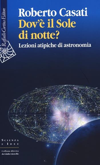 Dov'è il sole di notte? Lezioni atipiche di astronomia - Roberto Casati - Libro Raffaello Cortina Editore 2013, Scienza e idee | Libraccio.it