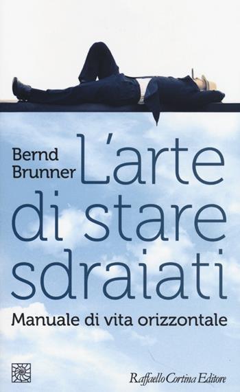 L'arte di stare sdraiati. Manuale di vita orizzontale - Bernd Brunner - Libro Raffaello Cortina Editore 2013, Temi | Libraccio.it