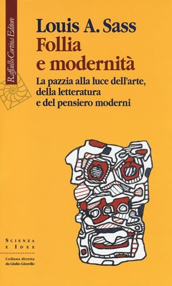 Follia e modernità. La pazzia alla luce dell'arte, della letteratura e del pensiero moderni - Louis A. Sass - Libro Raffaello Cortina Editore 2013, Scienza e idee | Libraccio.it