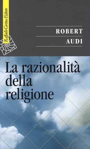 La razionalità della religione - Robert Audi - Libro Raffaello Cortina Editore 2014, Saggi | Libraccio.it