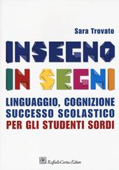 Insegno in segni. Linguaggio, cognizione, successo scolastico per gli studenti sordi