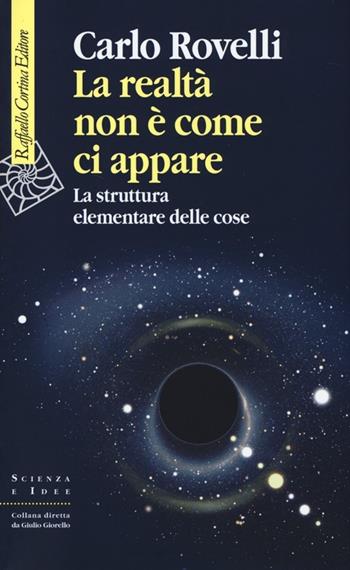 La realtà non è come ci appare. La struttura elementare delle cose - Carlo Rovelli - Libro Raffaello Cortina Editore 2014, Scienza e idee | Libraccio.it