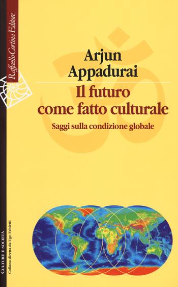 Il futuro come fatto culturale. Saggi sulla condizione globale - Arjun Appadurai - Libro Raffaello Cortina Editore 2014, Culture e società | Libraccio.it