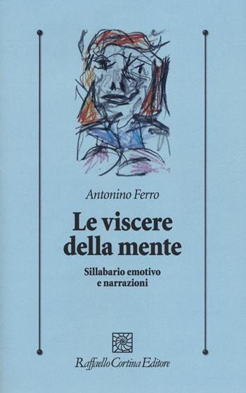 Le viscere della mente. Sillabario emotivo e narrazioni - Antonino Ferro - Libro Raffaello Cortina Editore 2014, Psicologia clinica e psicoterapia | Libraccio.it