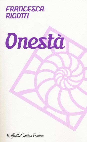 Onestà - Francesca Rigotti - Libro Raffaello Cortina Editore 2014, Moralia | Libraccio.it