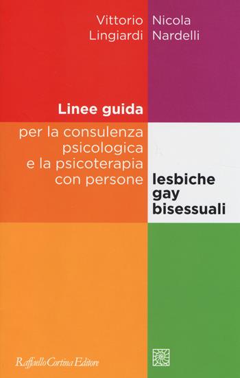 Linee guida per la consulenza psicologica e la psicoterapia con persone lesbiche, gay e bisessuali - Vittorio Lingiardi, Nicola Nardelli - Libro Raffaello Cortina Editore 2014 | Libraccio.it