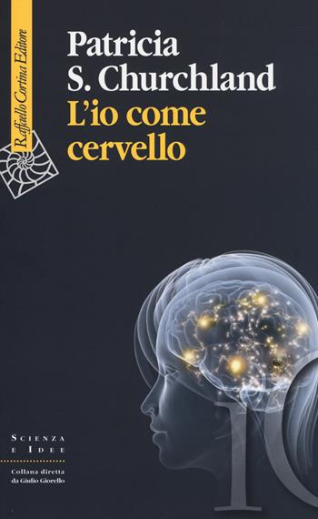 L'io come cervello - Patricia S. Churchland - Libro Raffaello Cortina Editore 2014, Scienza e idee | Libraccio.it