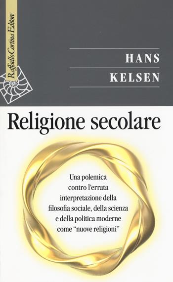 Religione secolare. Una polemica contro l'errata interpretazione della filosofia sociale, della scienza e della politica moderne come «nuove religioni» - Hans Kelsen - Libro Raffaello Cortina Editore 2014, Saggi | Libraccio.it