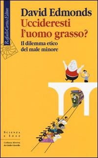 Uccideresti l'uomo grasso? Il dilemma etico del male minore - David Edmonds - Libro Raffaello Cortina Editore 2014, Scienza e idee | Libraccio.it