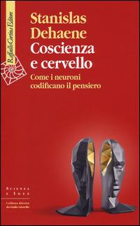 Coscienza e cervello. Come i neuroni codificano il pensiero - Stanislas Dehaene - Libro Raffaello Cortina Editore 2014, Scienza e idee | Libraccio.it