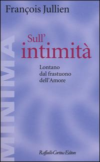 Sull'intimità. Lontano dal frastuono dell'amore - François Jullien - Libro Raffaello Cortina Editore 2014, Minima | Libraccio.it