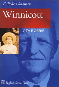Winnicott. Vita e opere - Robert F. Rodman - Libro Raffaello Cortina Editore 2014 | Libraccio.it