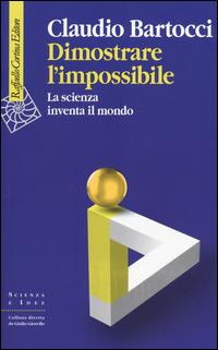 Dimostrare l'impossibile. La scienza inventa il mondo - Claudio Bartocci - Libro Raffaello Cortina Editore 2014, Scienza e idee | Libraccio.it