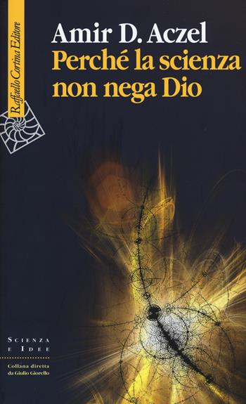 Perché la scienza non nega Dio - Amir D. Aczel - Libro Raffaello Cortina Editore 2015, Scienza e idee | Libraccio.it