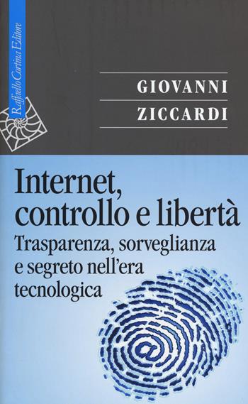 Internet, controllo e libertà. Trasparenza, sorveglianza e segreto nell'era tecnologica - Giovanni Ziccardi - Libro Raffaello Cortina Editore 2015, Saggi | Libraccio.it