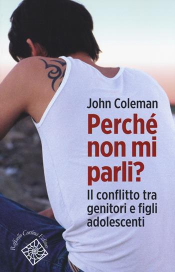 Perchè non mi parli? Il conflitto tra genitori e figli adolescenti - John Coleman - Libro Raffaello Cortina Editore 2015, Conchiglie | Libraccio.it