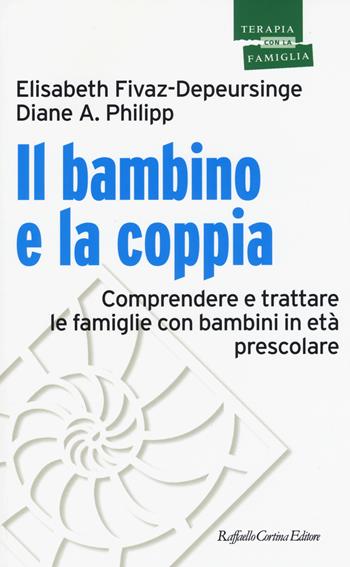 Il bambino e la coppia. Comprendere e trattare le famiglie con bambini in età prescolare - Elisabeth Fivaz-Depeursinge, Diane A. Philipp - Libro Raffaello Cortina Editore 2015, Psicoterapia con la famiglia | Libraccio.it
