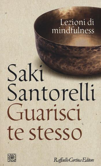 Guarisci te stesso. Lezioni di mindfulness - Saki Santorelli - Libro Raffaello Cortina Editore 2015, Temi | Libraccio.it