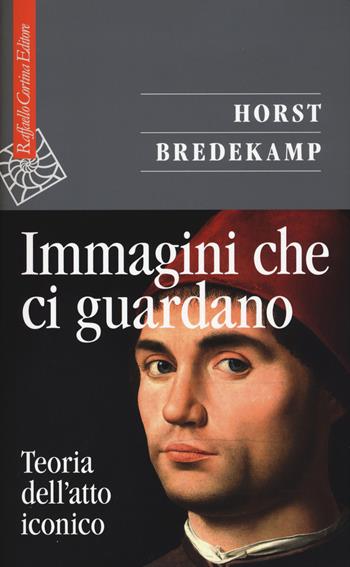 Immagini che ci guardano. Teoria dell'atto iconico - Horst Bredekamp - Libro Raffaello Cortina Editore 2015, Saggi | Libraccio.it