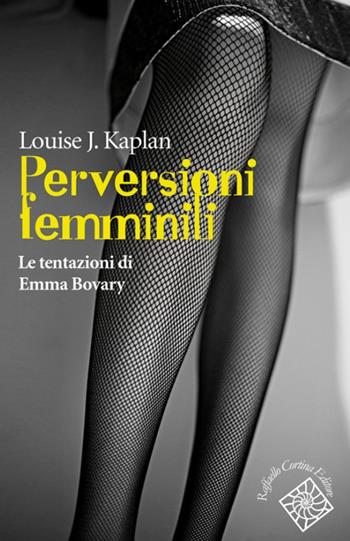 Perversioni femminili. Le tentazioni di Emma Bovary - Louise J. Kaplan - Libro Raffaello Cortina Editore 2015, Conchiglie | Libraccio.it