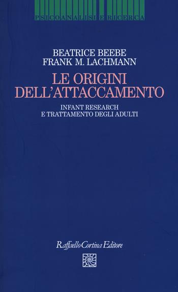 Le origini dell'attaccamento. Infant research e trattamento degli adulti - Beatrice Beebe, Frank M. Lachmann - Libro Raffaello Cortina Editore 2015, Psicoanalisi e ricerca | Libraccio.it