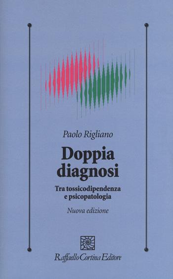 Doppia diagnosi. Tra tossicodipendenza e psicopatologia - Paolo Rigliano - Libro Raffaello Cortina Editore 2015, Psicologia clinica e psicoterapia | Libraccio.it