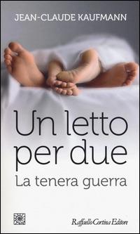 Un letto per due. La tenera guerra - Jean-Claude Kaufmann - Libro Raffaello Cortina Editore 2015, Temi | Libraccio.it