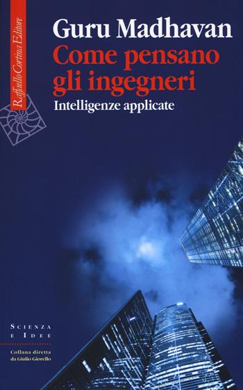 Come pensano gli ingegneri. Intelligenze applicate - Guru Madhavan - Libro Raffaello Cortina Editore 2015, Scienza e idee | Libraccio.it