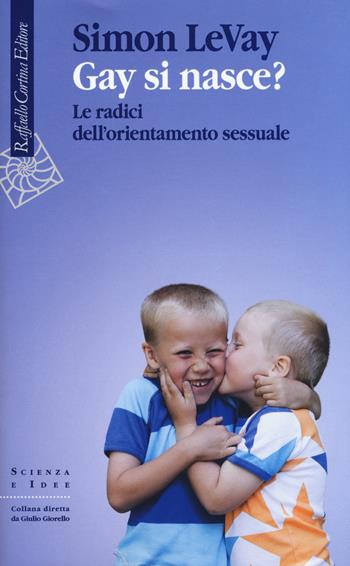 Gay si nasce? Le radici dell'orientamento sessuale - Simon LeVay - Libro Raffaello Cortina Editore 2015, Scienza e idee | Libraccio.it