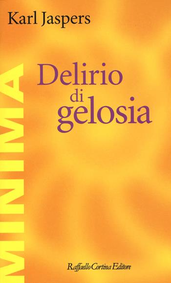 Delirio di gelosia - Karl Jaspers - Libro Raffaello Cortina Editore 2015, Minima | Libraccio.it