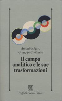 Il campo analitico e le sue trasformazioni - Antonino Ferro, Giuseppe Civitarese - Libro Raffaello Cortina Editore 2015, Psicologia clinica e psicoterapia | Libraccio.it