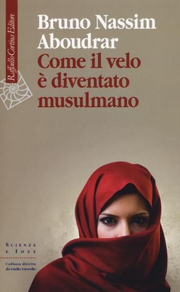 Come il velo è diventato musulmano - Bruno-Nassim Aboudrar - Libro Raffaello Cortina Editore 2015, Scienza e idee | Libraccio.it