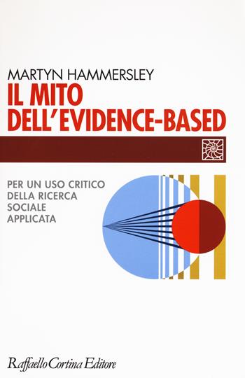 Il mito dell'evidence-based. Per un uso critico della ricerca sociale applicata - Martyn Hammersley - Libro Raffaello Cortina Editore 2016, Individuo, gruppo, organizzazione | Libraccio.it