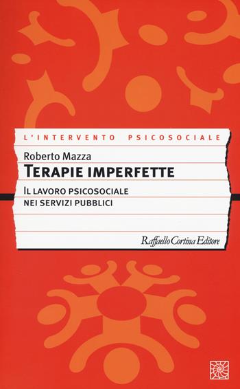 Terapie imperfette. Il lavoro psicosociale nei servizi pubblici - Roberto Mazza - Libro Raffaello Cortina Editore 2016, L' intervento psicosociale | Libraccio.it