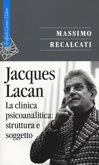 Jacques Lacan. Vol. 2: La clinica psicoanalitica: struttura e soggetto - Massimo Recalcati - Libro Raffaello Cortina Editore 2016, Saggi | Libraccio.it