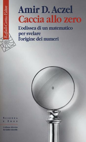 Caccia allo zero. L'odissea di un matematico per svelare l'origine dei numeri - Amir D. Aczel - Libro Raffaello Cortina Editore 2016, Scienza e idee | Libraccio.it