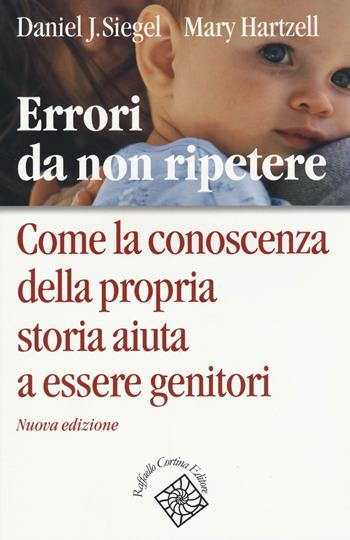 Errori da non ripetere. Come la conoscenza della propria storia aiuta a essere genitori - Daniel J. Siegel, Mary Hartzell - Libro Raffaello Cortina Editore 2016 | Libraccio.it