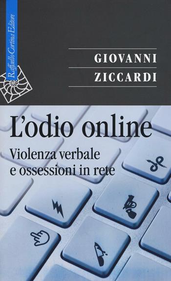 L'odio online. Violenza verbale e ossessioni in rete - Giovanni Ziccardi - Libro Raffaello Cortina Editore 2016, Saggi | Libraccio.it