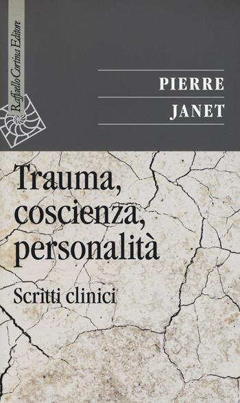 Trauma, coscienza, personalità. Scritti clinici - Pierre Janet - Libro Raffaello Cortina Editore 2016, Saggi | Libraccio.it