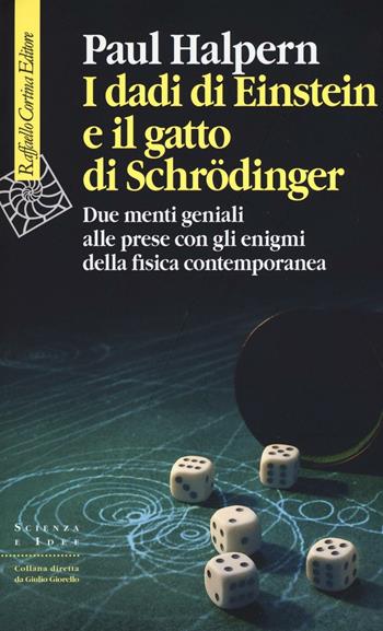 I dadi di Einstein e il gatto di Schrödinger. Due menti geniali alle prese con gli enigmi della fisica contemporanea - Paul Halpern - Libro Raffaello Cortina Editore 2016, Scienza e idee | Libraccio.it