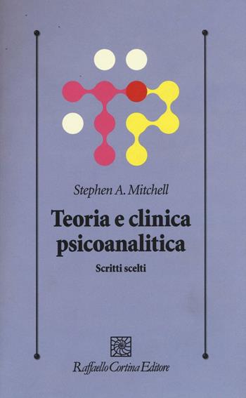 Teoria e clinica psicoanalitica. Scritti scelti - Stephen A. Mitchell - Libro Raffaello Cortina Editore 2016, Psicologia clinica e psicoterapia | Libraccio.it