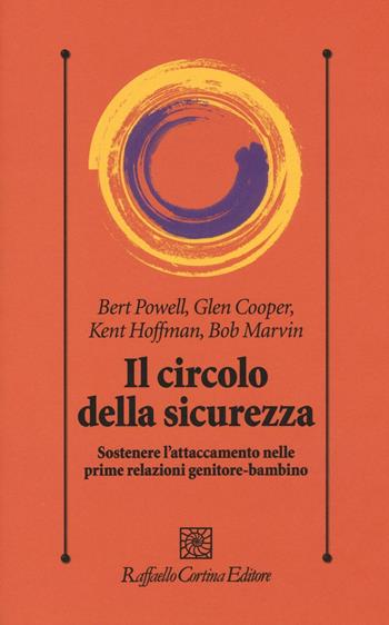 Il circolo della sicurezza. Sostenere l'attaccamento nelle prime relazioni genitore-bambino - Bert Powell, Glen Cooper, Kent Hoffman - Libro Raffaello Cortina Editore 2016, Psicologia clinica e psicoterapia | Libraccio.it