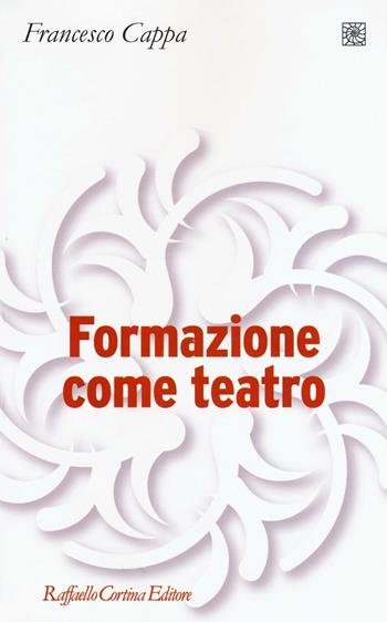 Formazione come teatro - Francesco Cappa - Libro Raffaello Cortina Editore 2016, Pedagogie dello sviluppo | Libraccio.it
